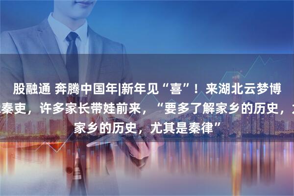 股融通 奔腾中国年|新年见“喜”！来湖北云梦博物馆对话AR秦吏，许多家长带娃前来，“要多了解家乡的历史，尤其是秦律”