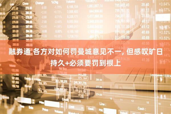 融券通 各方对如何罚曼城意见不一, 但感叹旷日持久+必须要罚到根上