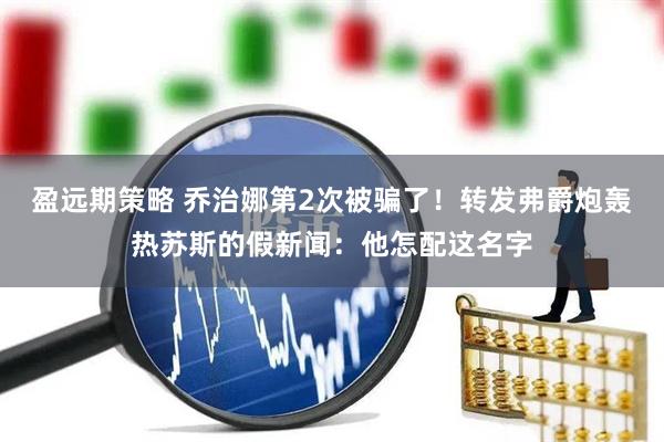 盈远期策略 乔治娜第2次被骗了！转发弗爵炮轰热苏斯的假新闻：他怎配这名字