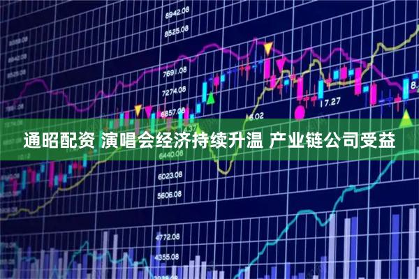 通昭配资 演唱会经济持续升温 产业链公司受益