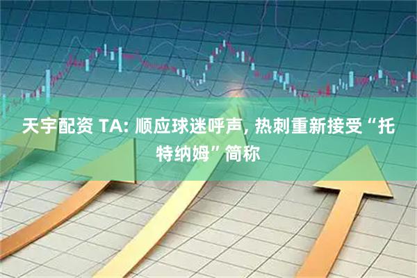 天宇配资 TA: 顺应球迷呼声, 热刺重新接受“托特纳姆”简称
